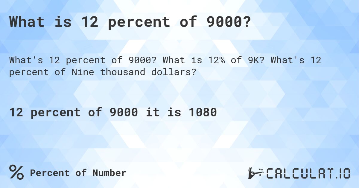 What is 12 percent of 9000?. What is 12% of 9K? What's 12 percent of Nine thousand dollars?