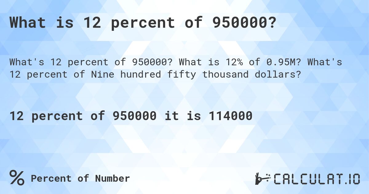 What is 12 percent of 950000?. What is 12% of 0.95M? What's 12 percent of Nine hundred fifty thousand dollars?