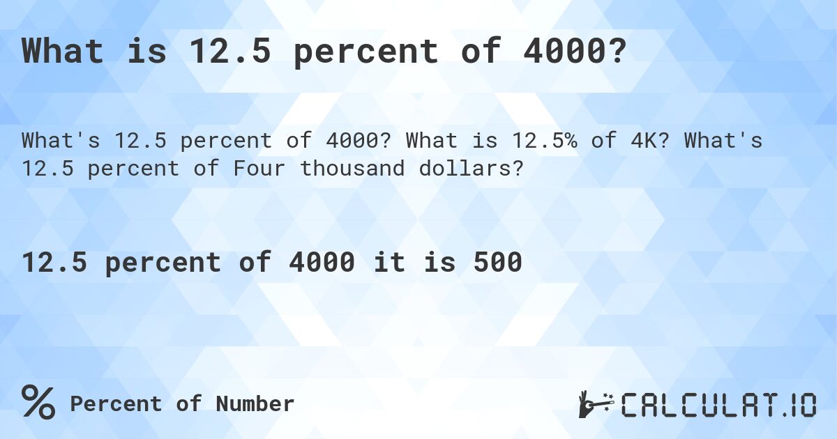 What is 12.5 percent of 4000?. What is 12.5% of 4K? What's 12.5 percent of Four thousand dollars?
