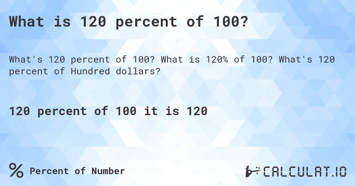 What is 120 percent of 100?. What is 120% of 100? What's 120 percent of Hundred dollars?