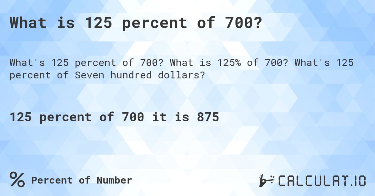 What is 125 percent of 700?. What is 125% of 700? What's 125 percent of Seven hundred dollars?