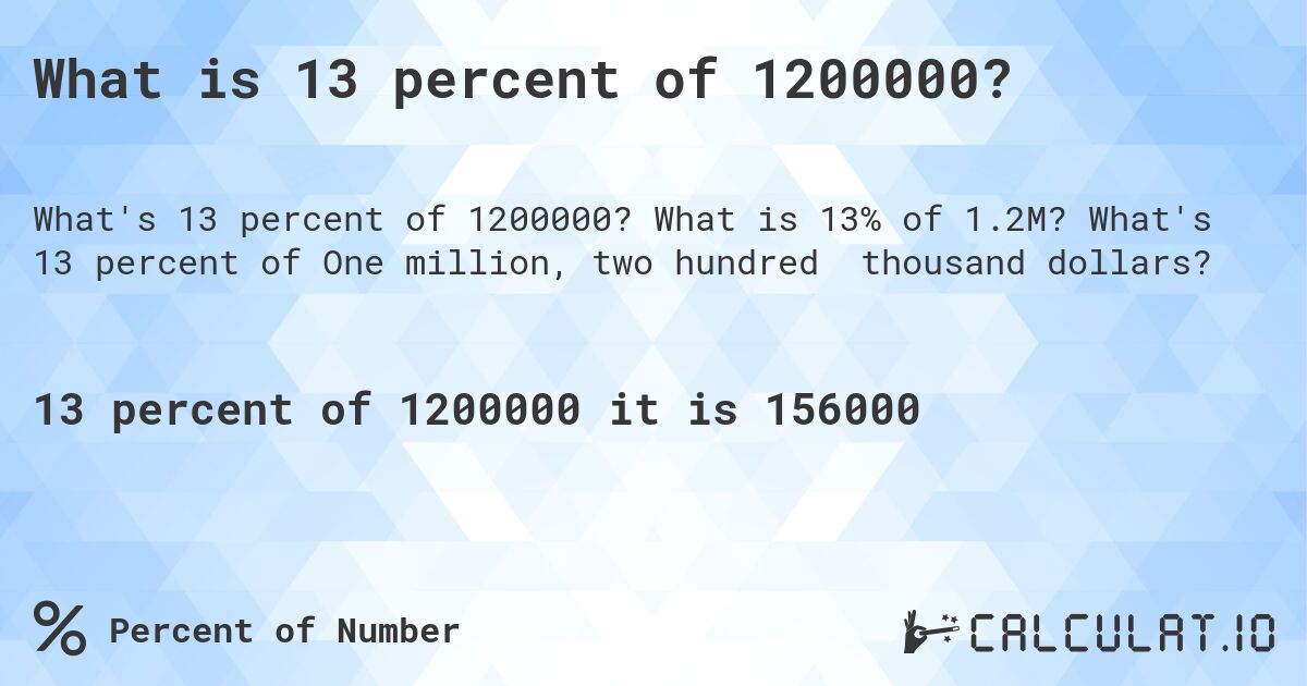 What is 13 percent of 1200000?. What is 13% of 1.2M? What's 13 percent of One million, two hundred thousand dollars?