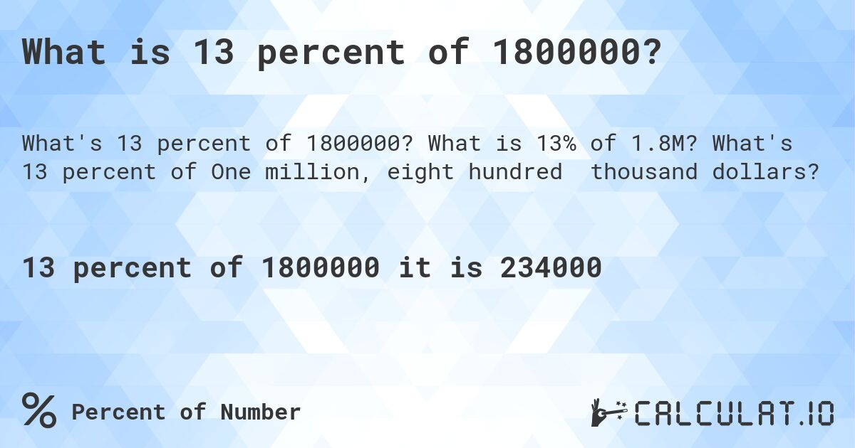 What is 13 percent of 1800000?. What is 13% of 1.8M? What's 13 percent of One million, eight hundred thousand dollars?