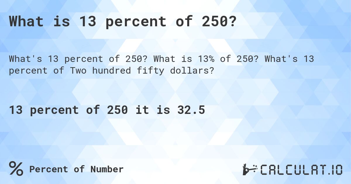 What is 13 percent of 250?. What is 13% of 250? What's 13 percent of Two hundred fifty dollars?