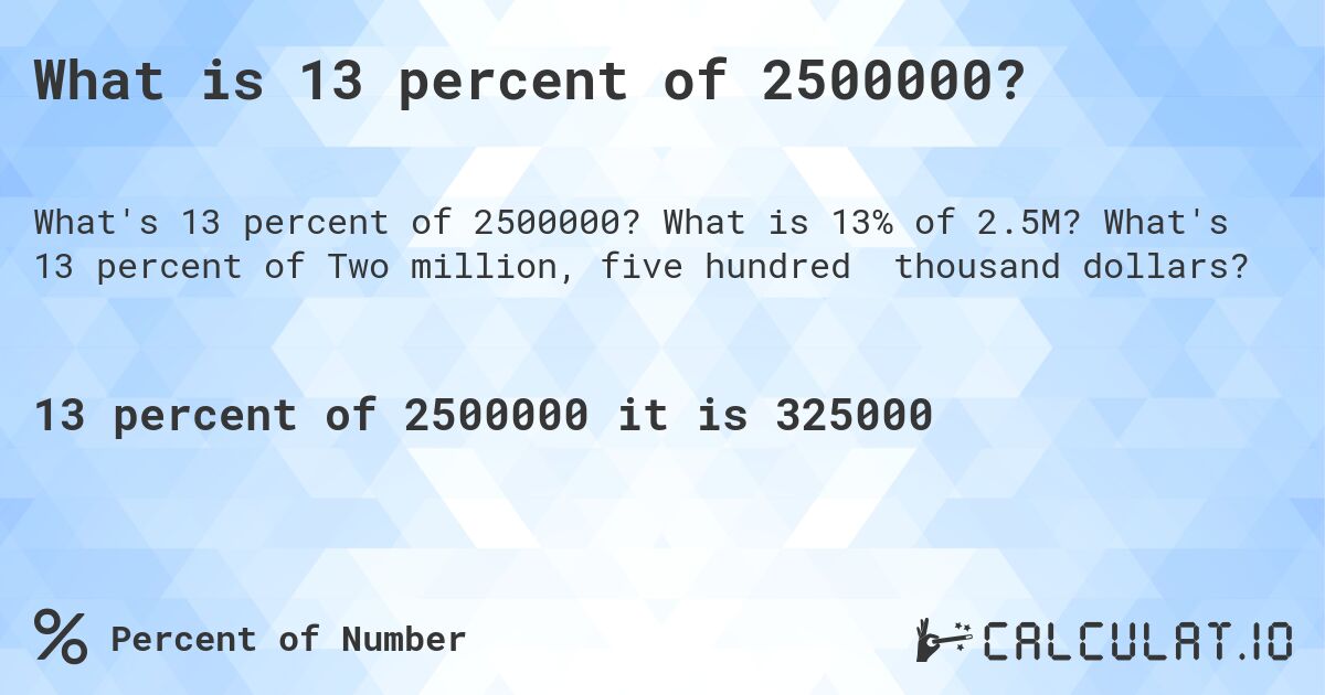 What is 13 percent of 2500000?. What is 13% of 2.5M? What's 13 percent of Two million, five hundred thousand dollars?