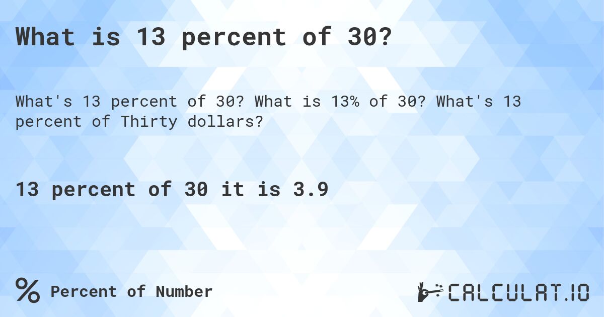 What is 13 percent of 30?. What is 13% of 30? What's 13 percent of Thirty dollars?