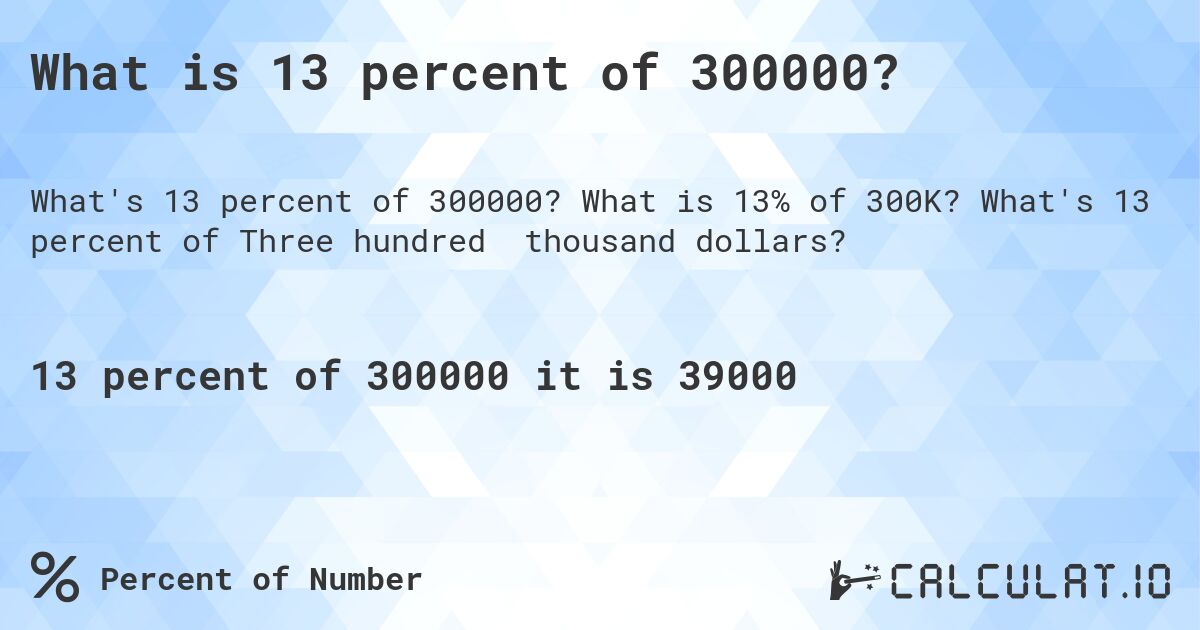 What is 13 percent of 300000?. What is 13% of 300K? What's 13 percent of Three hundred thousand dollars?