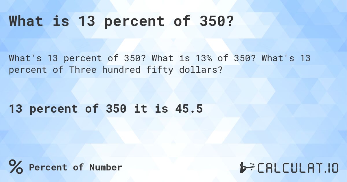 What is 13 percent of 350?. What is 13% of 350? What's 13 percent of Three hundred fifty dollars?