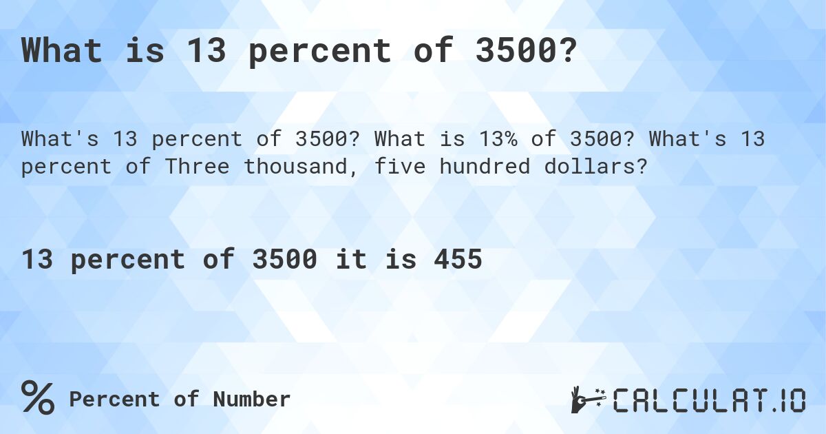 What is 13 percent of 3500?. What is 13% of 3500? What's 13 percent of Three thousand, five hundred dollars?