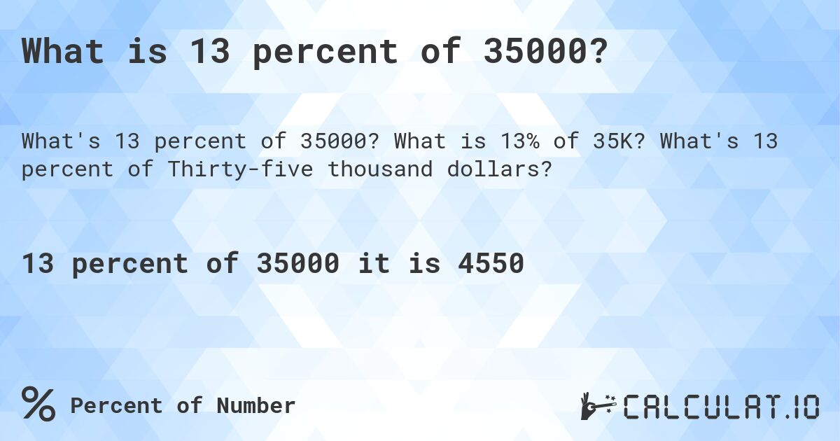 What is 13 percent of 35000?. What is 13% of 35K? What's 13 percent of Thirty-five thousand dollars?