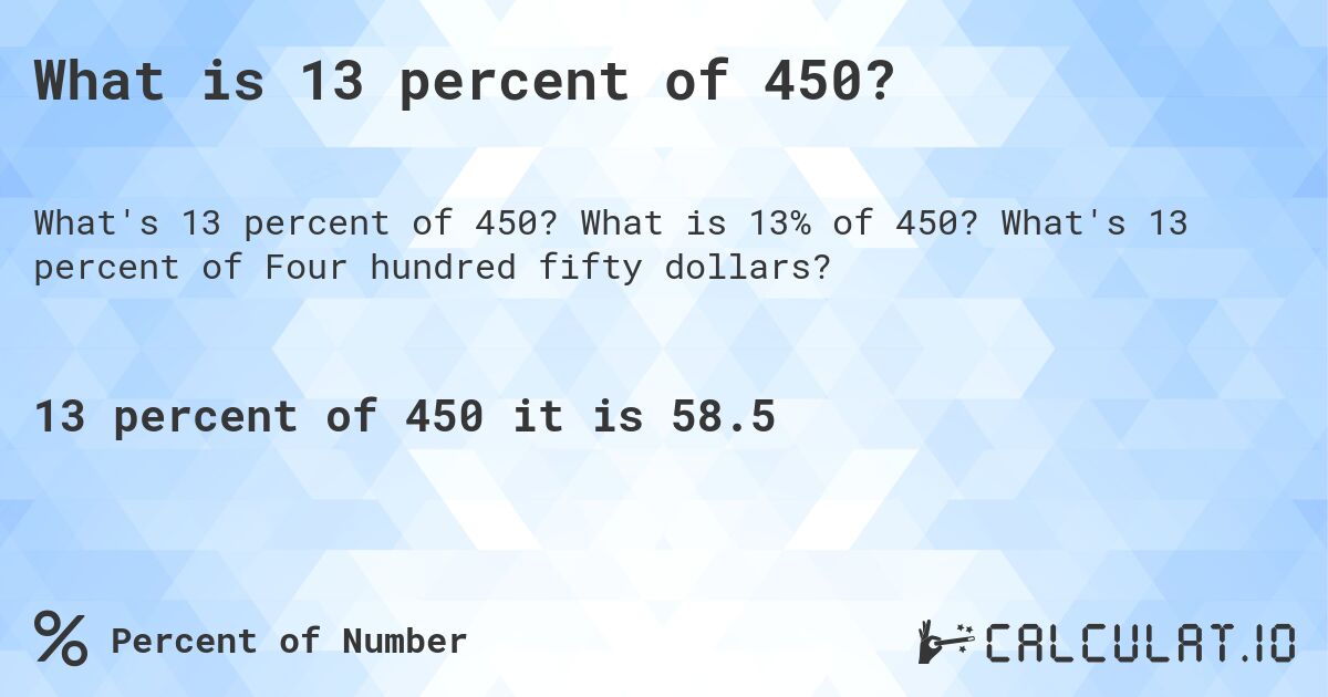 What is 13 percent of 450?. What is 13% of 450? What's 13 percent of Four hundred fifty dollars?
