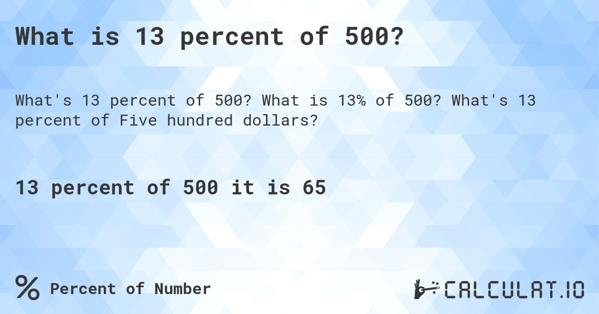 What is 13 percent of 500?. What is 13% of 500? What's 13 percent of Five hundred dollars?