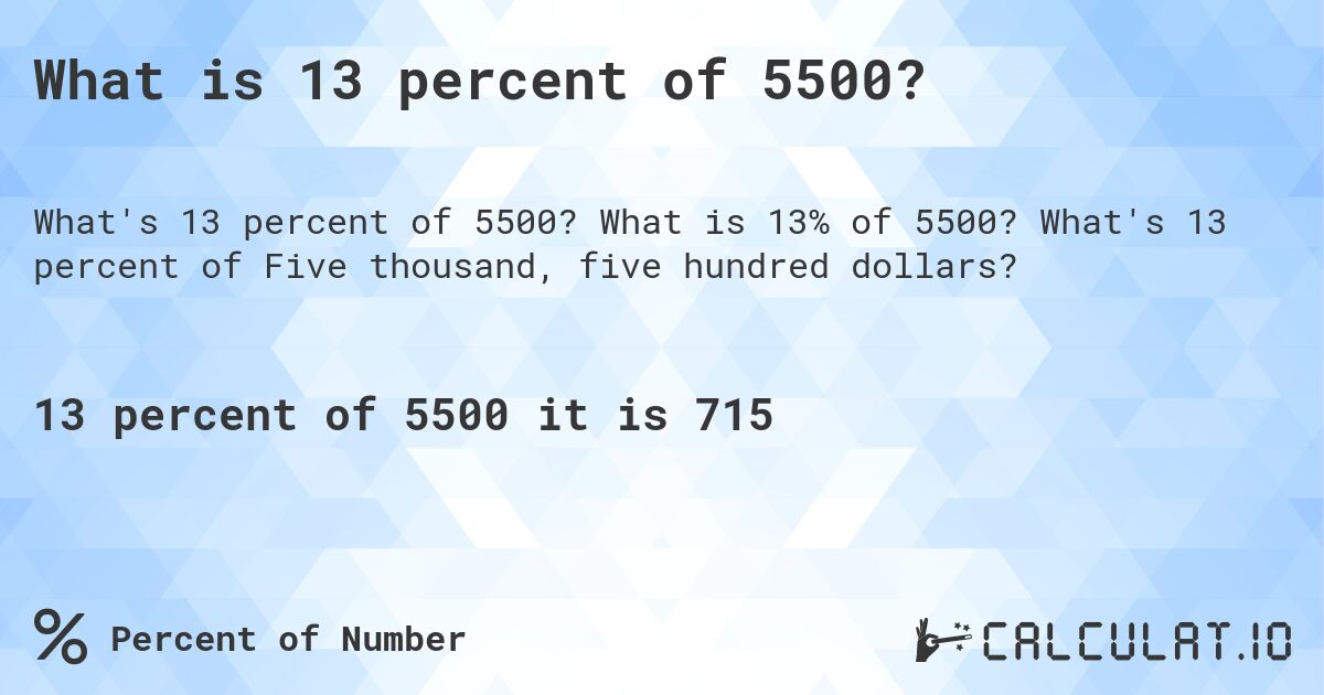 What is 13 percent of 5500?. What is 13% of 5500? What's 13 percent of Five thousand, five hundred dollars?