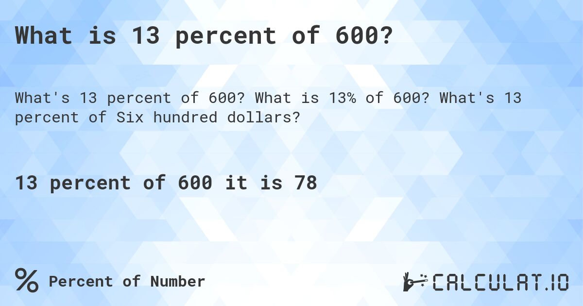 What is 13 percent of 600?. What is 13% of 600? What's 13 percent of Six hundred dollars?