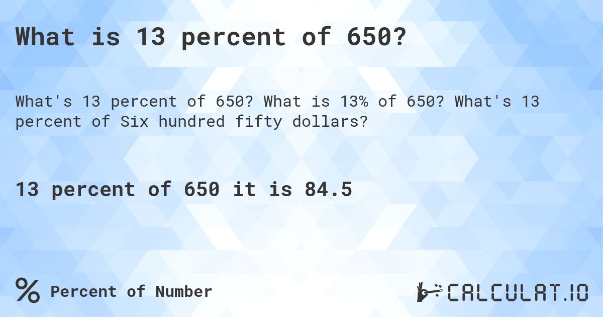 What is 13 percent of 650?. What is 13% of 650? What's 13 percent of Six hundred fifty dollars?