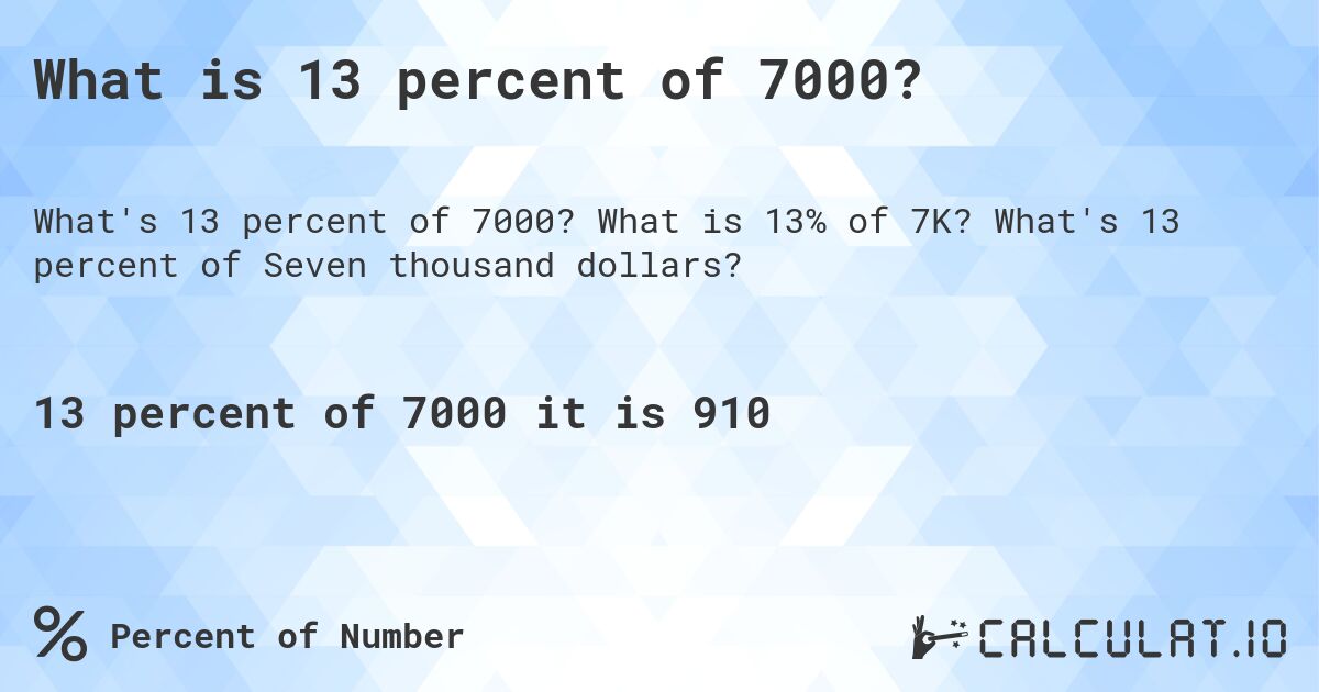 What is 13 percent of 7000?. What is 13% of 7K? What's 13 percent of Seven thousand dollars?