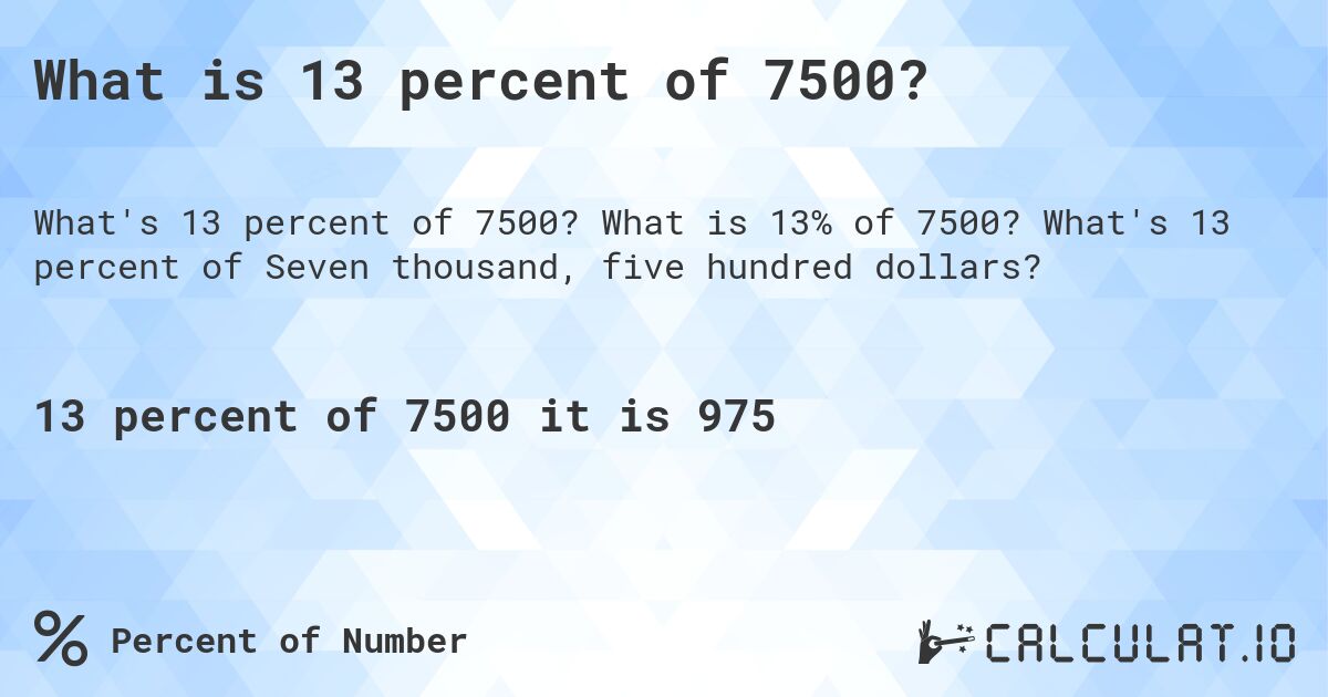 What is 13 percent of 7500?. What is 13% of 7500? What's 13 percent of Seven thousand, five hundred dollars?