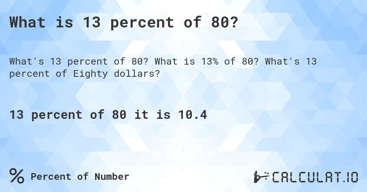 What is 13 percent of 80?. What is 13% of 80? What's 13 percent of Eighty dollars?