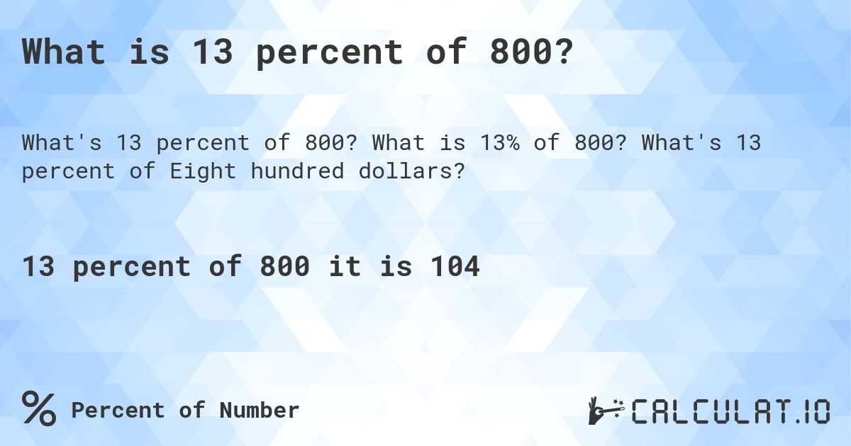 What is 13 percent of 800?. What is 13% of 800? What's 13 percent of Eight hundred dollars?