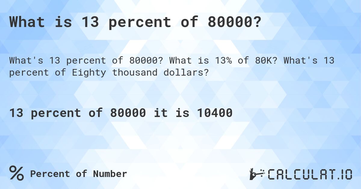 What is 13 percent of 80000?. What is 13% of 80K? What's 13 percent of Eighty thousand dollars?