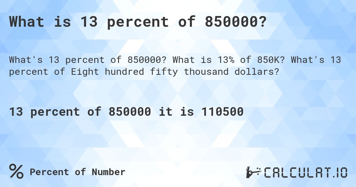 What is 13 percent of 850000?. What is 13% of 850K? What's 13 percent of Eight hundred fifty thousand dollars?