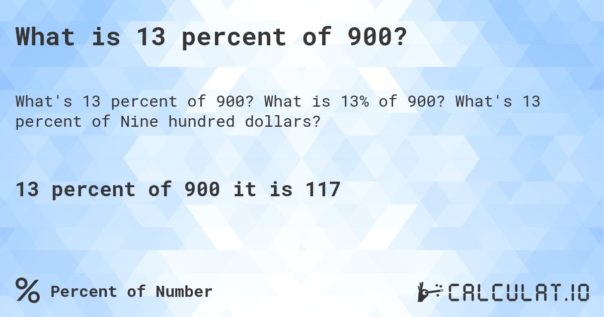 What is 13 percent of 900?. What is 13% of 900? What's 13 percent of Nine hundred dollars?