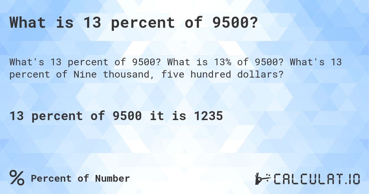 What is 13 percent of 9500?. What is 13% of 9500? What's 13 percent of Nine thousand, five hundred dollars?