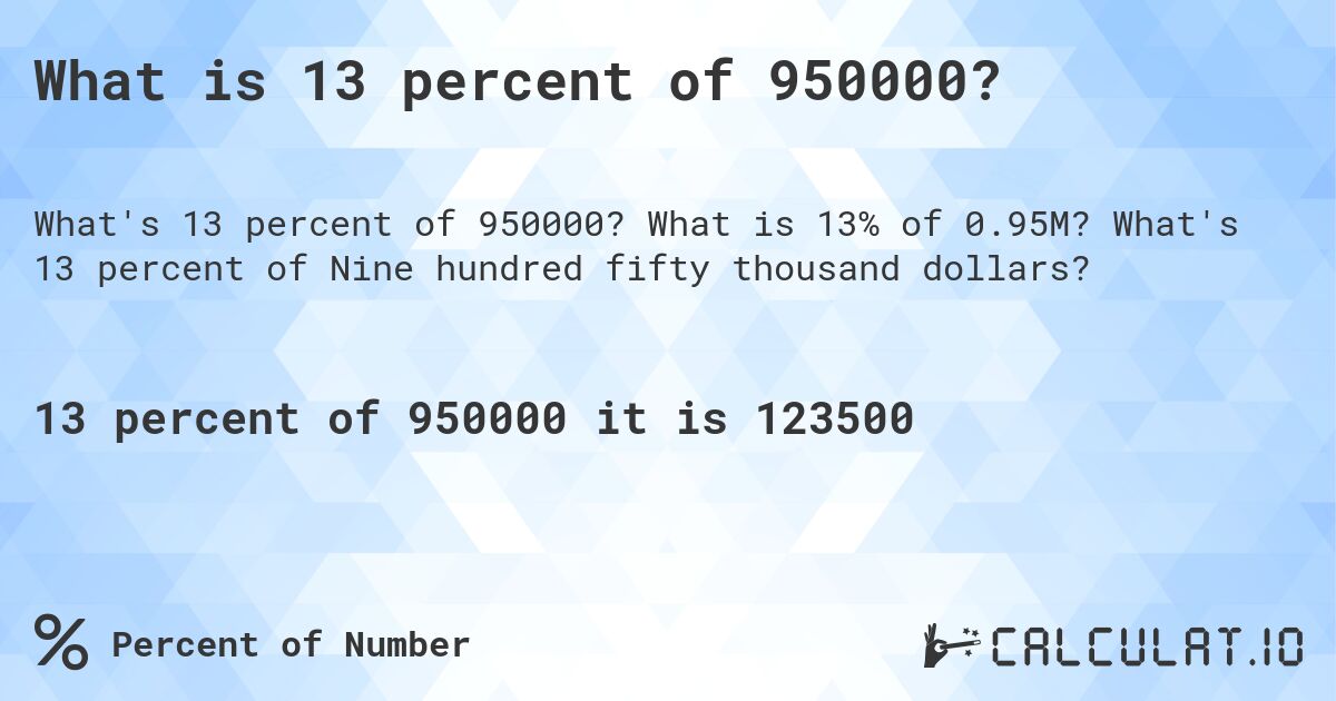 What is 13 percent of 950000?. What is 13% of 0.95M? What's 13 percent of Nine hundred fifty thousand dollars?