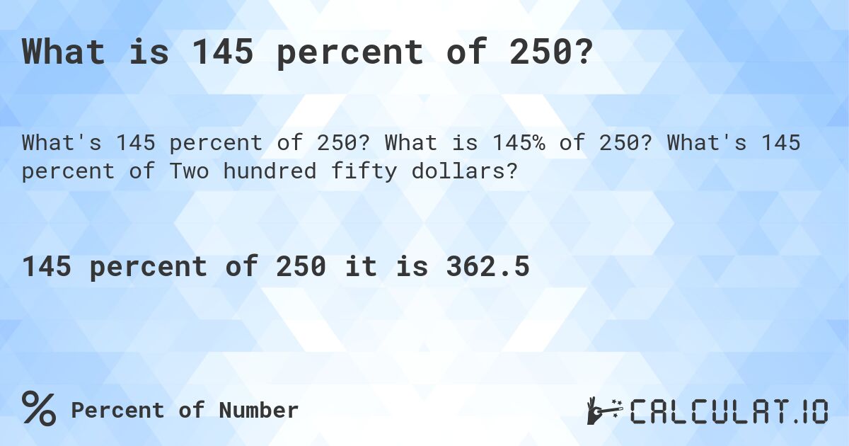 What is 145 percent of 250?. What is 145% of 250? What's 145 percent of Two hundred fifty dollars?