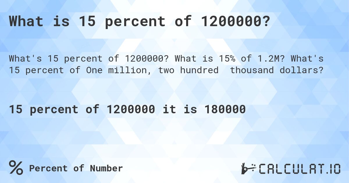 What is 15 percent of 1200000?. What is 15% of 1.2M? What's 15 percent of One million, two hundred thousand dollars?