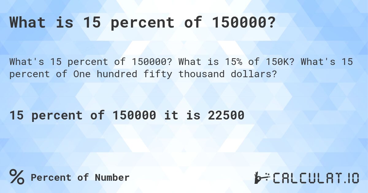 What is 15 percent of 150000?. What is 15% of 150K? What's 15 percent of One hundred fifty thousand dollars?