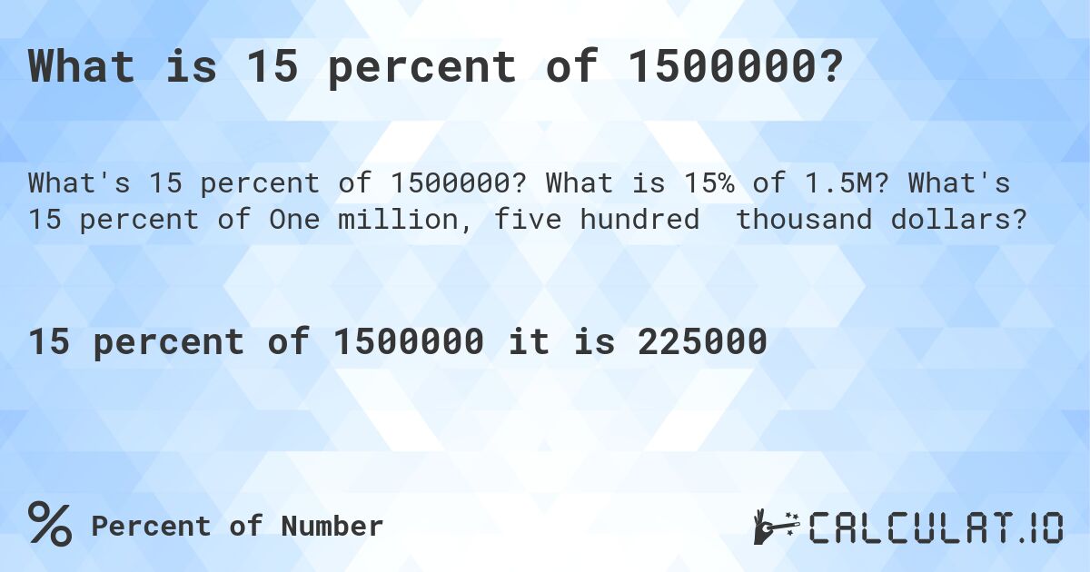 What is 15 percent of 1500000?. What is 15% of 1.5M? What's 15 percent of One million, five hundred thousand dollars?