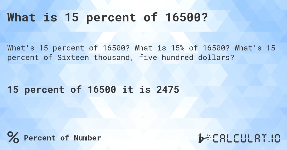 What is 15 percent of 16500?. What is 15% of 16500? What's 15 percent of Sixteen thousand, five hundred dollars?