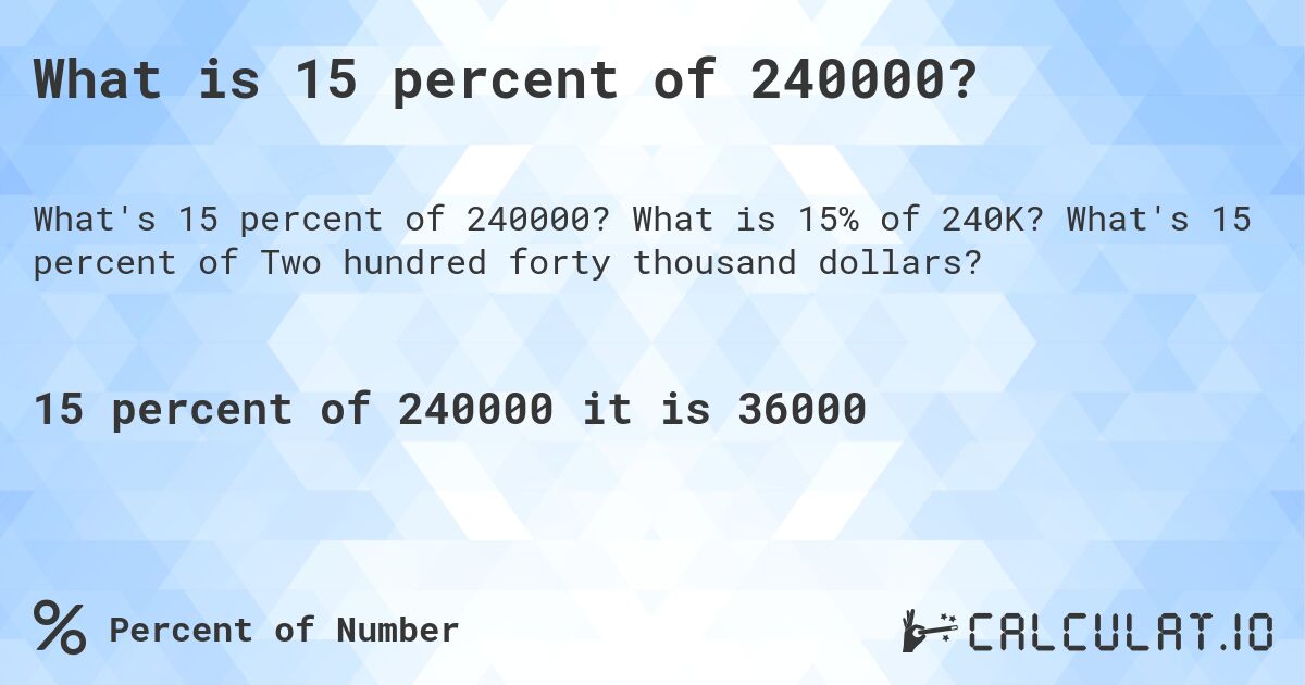 What is 15 percent of 240000?. What is 15% of 240K? What's 15 percent of Two hundred forty thousand dollars?