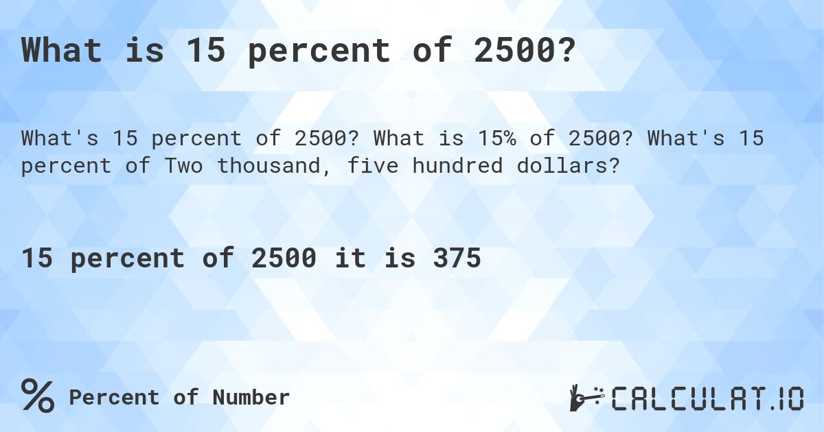 What is 15 percent of 2500?. What is 15% of 2500? What's 15 percent of Two thousand, five hundred dollars?