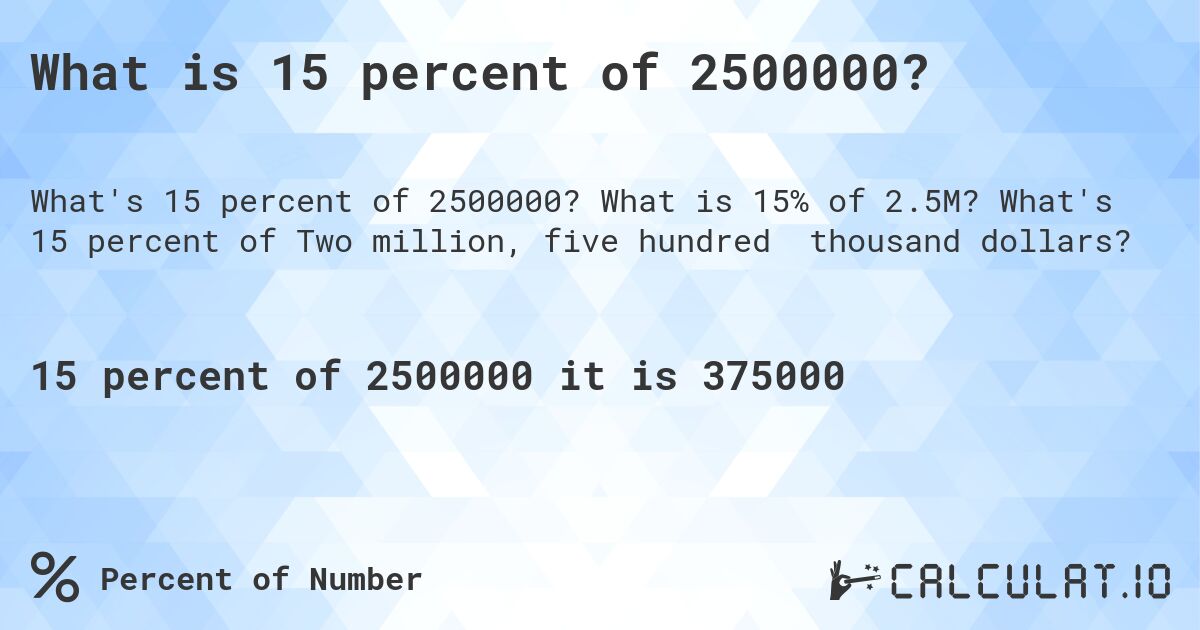 What is 15 percent of 2500000?. What is 15% of 2.5M? What's 15 percent of Two million, five hundred thousand dollars?