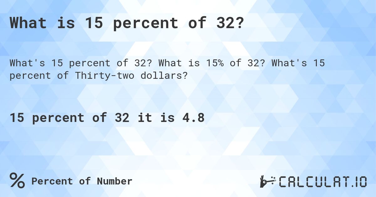 What is 15 percent of 32?. What is 15% of 32? What's 15 percent of Thirty-two dollars?