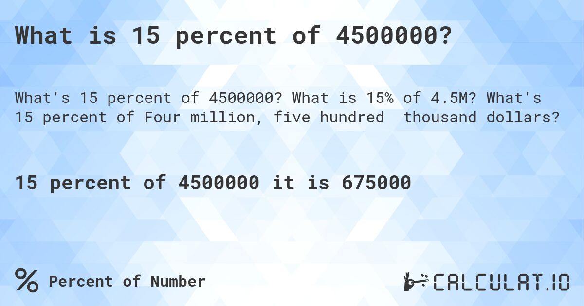 What is 15 percent of 4500000?. What is 15% of 4.5M? What's 15 percent of Four million, five hundred thousand dollars?