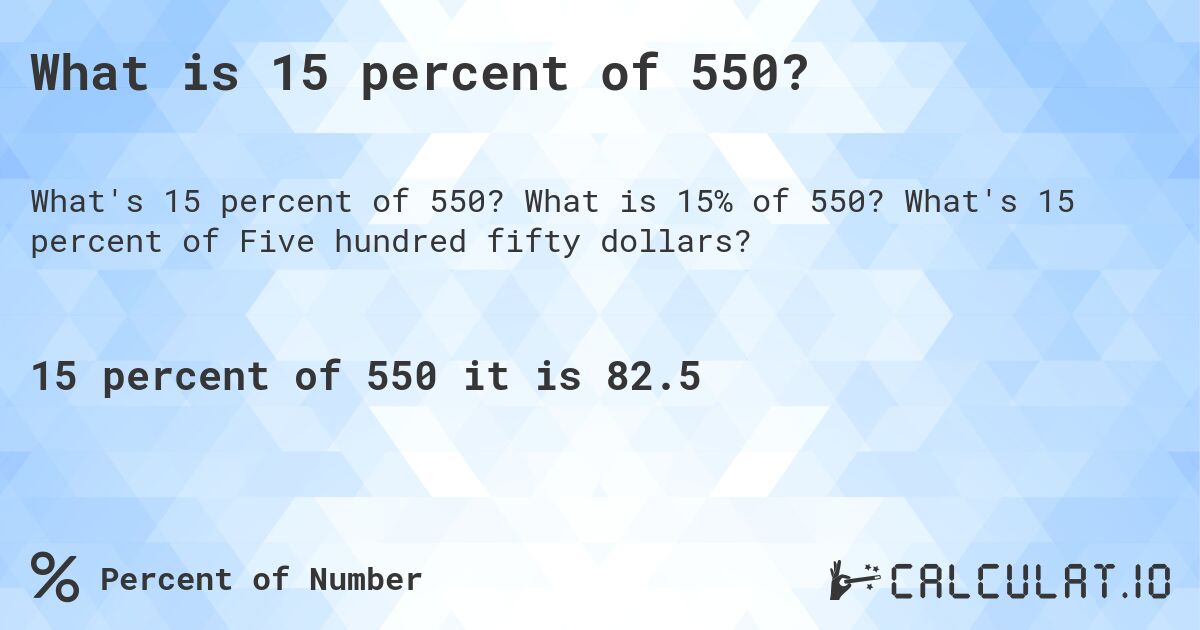 What is 15 percent of 550?. What is 15% of 550? What's 15 percent of Five hundred fifty dollars?