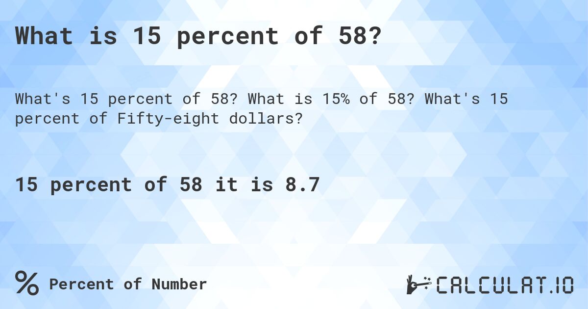 What is 15 percent of 58?. What is 15% of 58? What's 15 percent of Fifty-eight dollars?