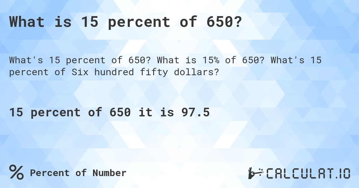 What is 15 percent of 650?. What is 15% of 650? What's 15 percent of Six hundred fifty dollars?
