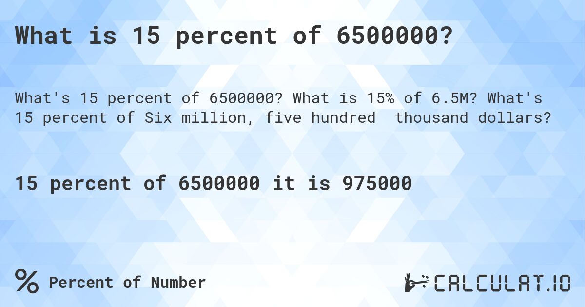 What is 15 percent of 6500000?. What is 15% of 6.5M? What's 15 percent of Six million, five hundred thousand dollars?