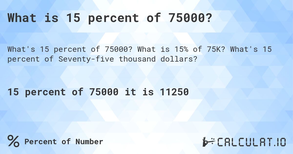 What is 15 percent of 75000?. What is 15% of 75K? What's 15 percent of Seventy-five thousand dollars?