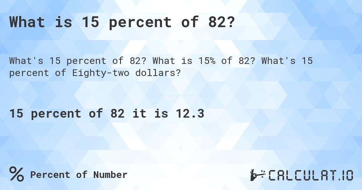 What is 15 percent of 82?. What is 15% of 82? What's 15 percent of Eighty-two dollars?