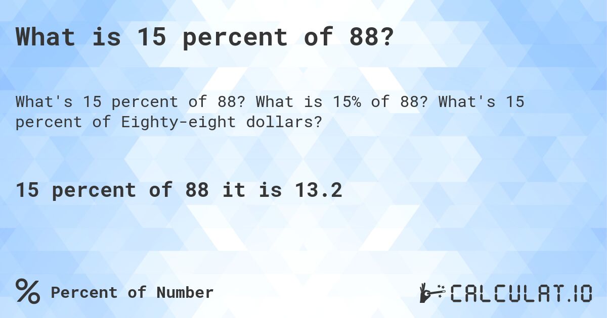 What is 15 percent of 88?. What is 15% of 88? What's 15 percent of Eighty-eight dollars?