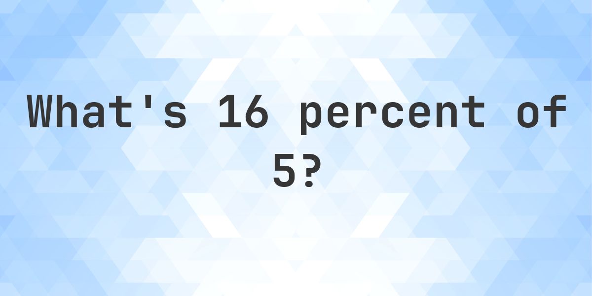 What is 16 percent of 5? - Calculatio