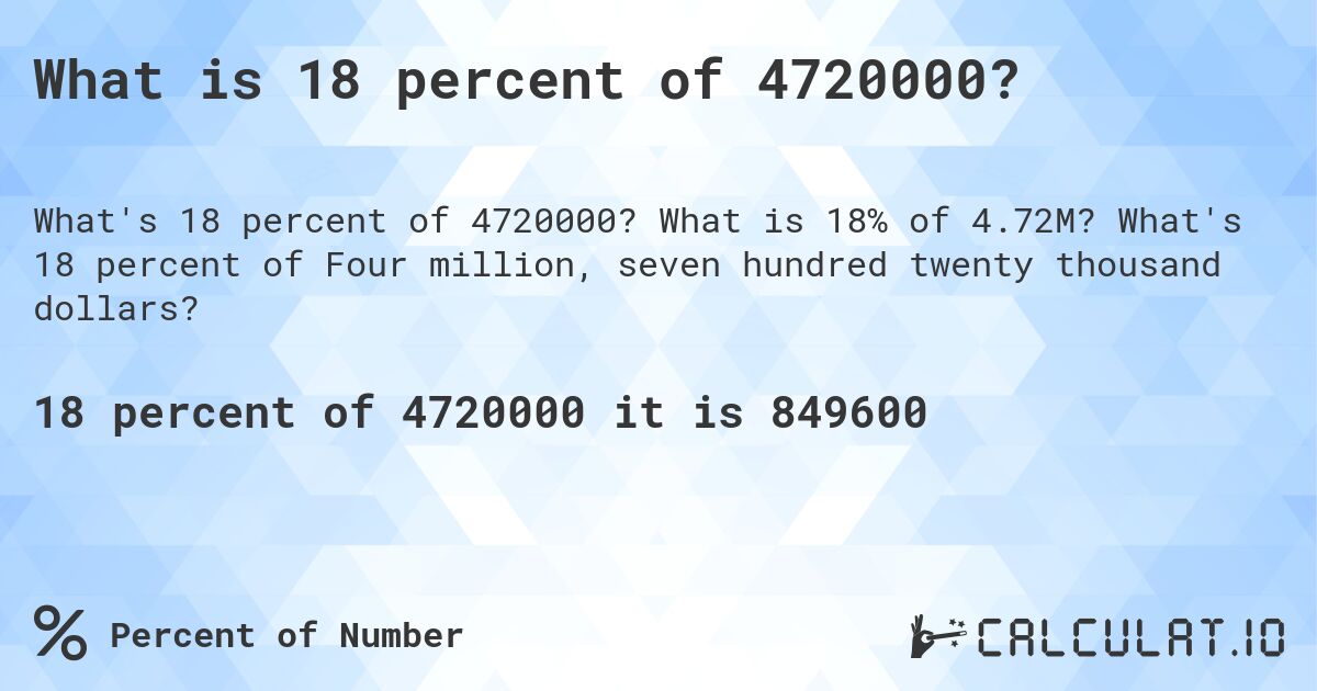 What is 18 percent of 4720000?. What is 18% of 4.72M? What's 18 percent of Four million, seven hundred twenty thousand dollars?