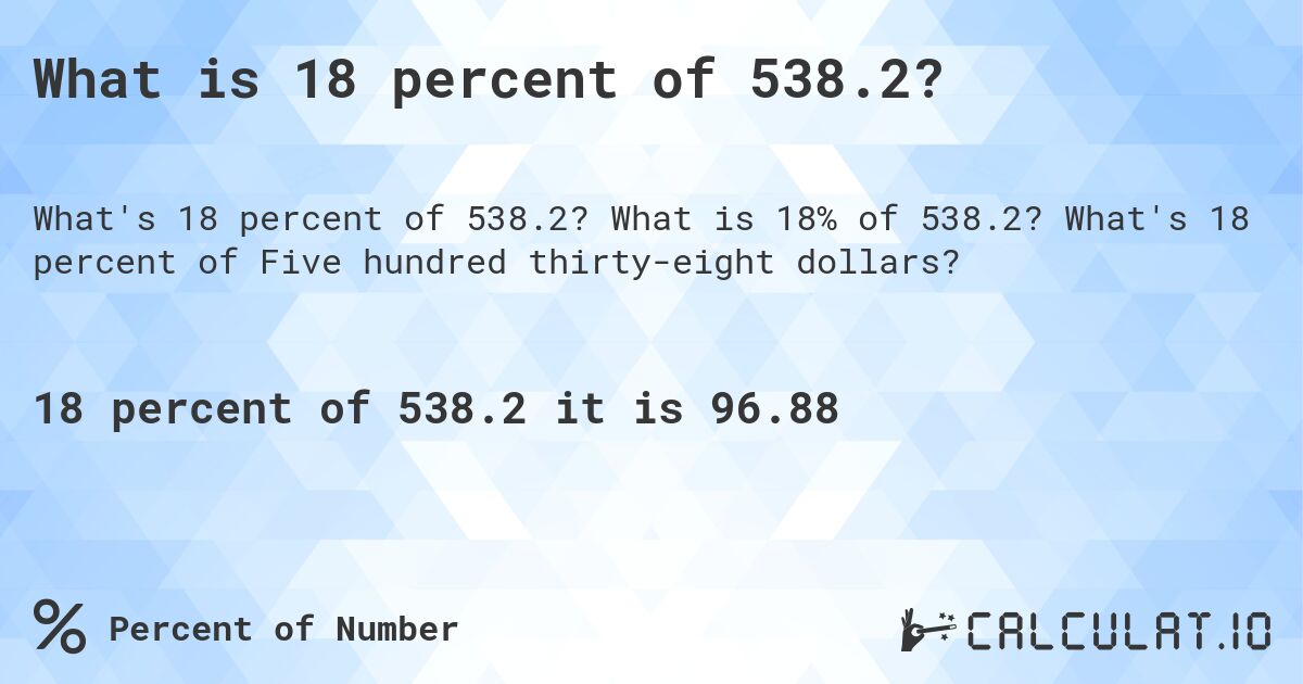 What is 18 percent of 538.2?. What is 18% of 538.2? What's 18 percent of Five hundred thirty-eight dollars?