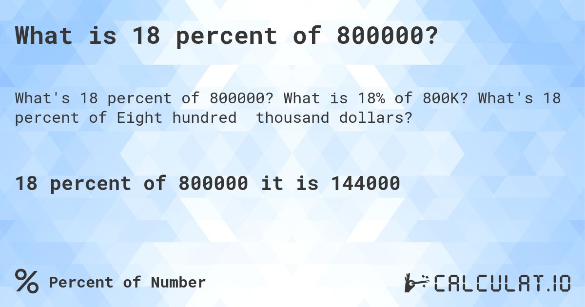 What is 18 percent of 800000?. What is 18% of 800K? What's 18 percent of Eight hundred thousand dollars?