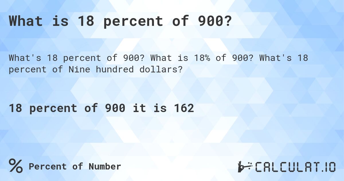 What is 18 percent of 900?. What is 18% of 900? What's 18 percent of Nine hundred dollars?